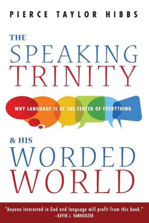 The Speaking Trinity and His Worded World: Why Language Is at the Center of Everything