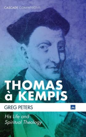 Thomas à Kempis: His Life and Spiritual Theology (Cascade Companions)