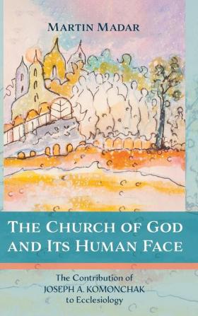 The Church of God and Its Human Face: The Contribution of Joseph A. Komonchak to Ecclesiology