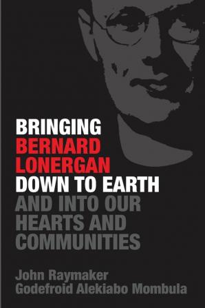 Bringing Bernard Lonergan Down to Earth and into Our Hearts and Communities