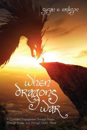 When Dragons War: A Confident Engagement Through Prayer Through Praise and Through God's Word