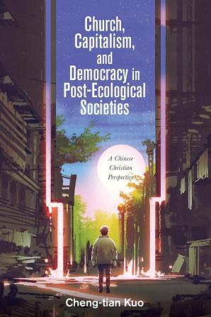 Church Capitalism and Democracy in Post-Ecological Societies: A Chinese Christian Perspective