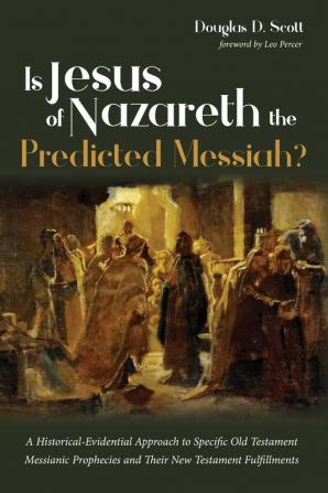 Is Jesus of Nazareth the Predicted Messiah?: A Historical-Evidential Approach to Specific Old Testament Messianic Prophecies and Their New Testament Fulfillments