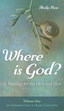 Where is God?: A Theology for the Here and Now Volume One