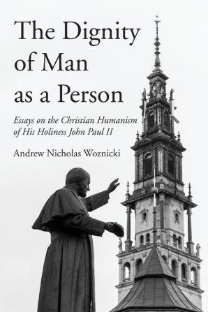 The Dignity of Man as a Person: Essays on the Christian Humanism of His Holiness John Paul II