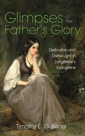 Glimpses of Her Father's Glory: Deification and Divine Light in Longfellow's Evangeline