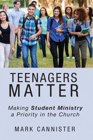 Teenagers Matter: Making Student Ministry a Priority in the Church