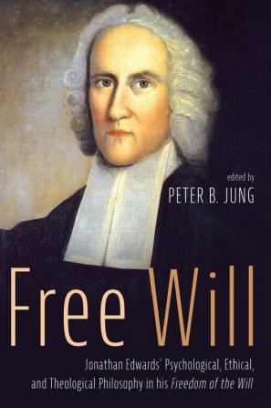 Free Will: Jonathan Edwards' Psychological Ethical and Theological Philosophy in His Freedom of the Will