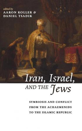 Iran Israel and the Jews: Symbiosis and Conflict from the Achaemenids to the Islamic Republic (Yeshiva University Center for Israel Studies)