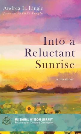 Into a Reluctant Sunrise: A Memoir: 9 (Missional Wisdom Library: Resources for Christian Community)