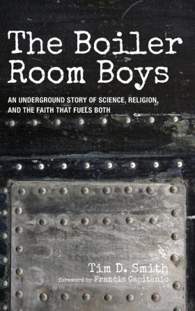 The Boiler Room Boys: An Underground Story of Science Religion and the Faith That Fuels Both