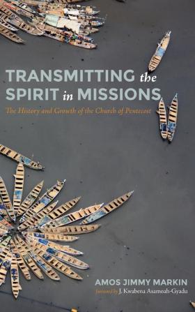 Transmitting the Spirit in Missions: The History and Growth of the Church of Pentecost