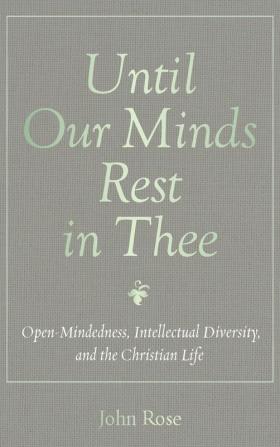 Until Our Minds Rest in Thee: Open-Mindedness Intellectual Diversity and the Christian Life