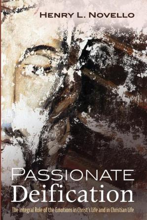 Passionate Deification: The Integral Role of the Emotions in Christ's Life and in Christian Life