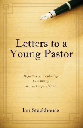 Letters to a Young Pastor: Reflections on Leadership Community and the Gospel of Grace