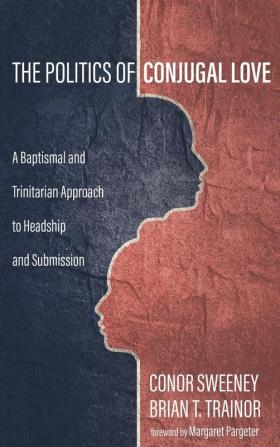 The Politics of Conjugal Love: A Baptismal and Trinitarian Approach to Headship and Submission