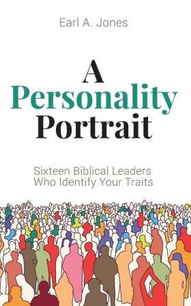 A Personality Portrait: Sixteen Biblical Leaders Who Identify Your Traits