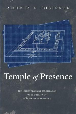 Temple of Presence: The Christological Fulfillment of Ezekiel 40-48 in Revelation 21:1--22:5