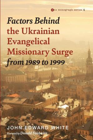 Factors Behind the Ukrainian Evangelical Missionary Surge from 1989 to 1999: 4 (Evangelical Missiological Society Monograph)