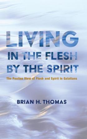 Living in the Flesh by the Spirit: The Pauline View of Flesh and Spirit in Galatians