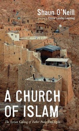 A Church of Islam: The Syrian Calling of Father Paolo Dall'Oglio