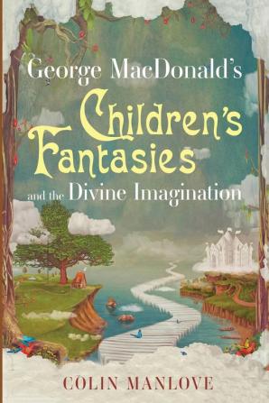 George Macdonald's Children's Fantasies and the Divine Imagination