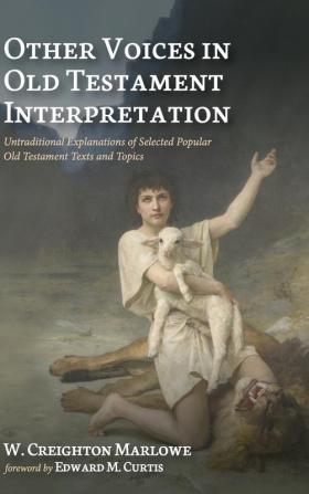 Other Voices in Old Testament Interpretation: Untraditional Explanations of Selected Popular Old Testament Texts and Topics