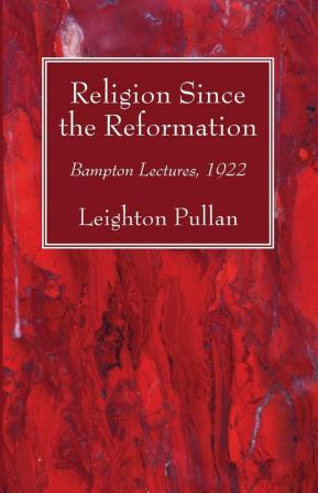 Religion Since the Reformation: Bampton Lectures 1922