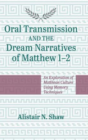 Oral Transmission and the Dream Narratives of Matthew 1-2: An Exploration of Matthean Culture Using Memory Techniques