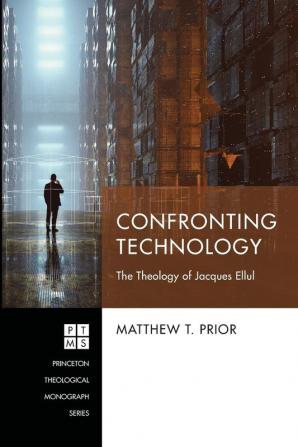 Confronting Technology: The Theology of Jacques Ellul: 243 (Princeton Theological Monograph)