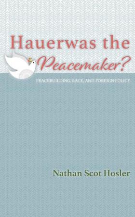 Hauerwas the Peacemaker?: Peacebuilding Race and Foreign Policy