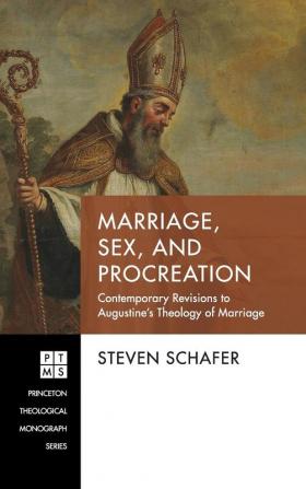 Marriage Sex and Procreation: Contemporary Revisions to Augustine's Theology of Marriage: 240 (Princeton Theological Monograph)