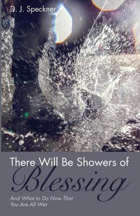 There Will Be Showers of Blessing: And What to Do Now That You Are All Wet