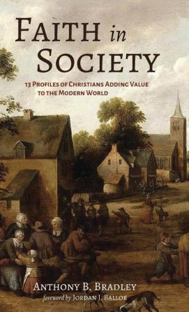 Faith in Society: 13 Profiles of Christians Adding Value to the Modern World