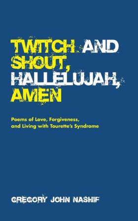 Twitch and Shout Hallelujah Amen: Poems of Love Forgiveness and Living with Tourette's Syndrome