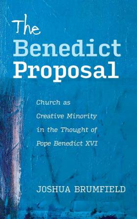 The Benedict Proposal: Church as Creative Minority in the Thought of Pope Benedict XVI