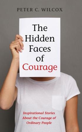 The Hidden Faces of Courage: Inspirational Stories about the Courage of Ordinary People