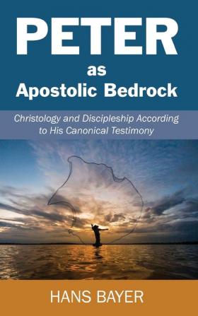 Peter as Apostolic Bedrock: Christology and Discipleship According to His Canonical Testimony