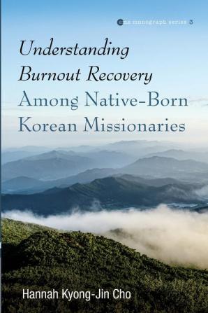 Understanding Burnout Recovery Among Native-Born Korean Missionaries: 3 (Evangelical Missiological Society Monograph)