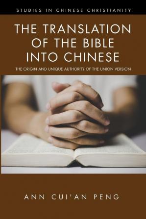 The Translation of the Bible Into Chinese: The Origin and Unique Authority of the Union Version (Studies in Chinese Christianity)