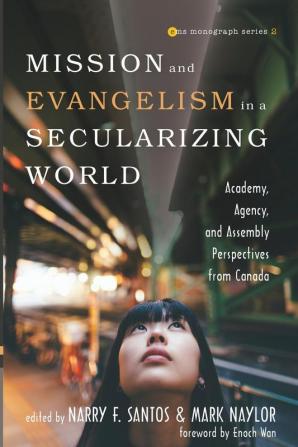 Mission and Evangelism in a Secularizing World: Academy Agency and Assembly Perspectives from Canada: 2 (Evangelical Missiological Society Monograph)