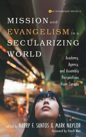 Mission and Evangelism in a Secularizing World: Academy Agency and Assembly Perspectives from Canada: 2 (Evangelical Missiological Society Monograph)