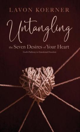 Untangling the Seven Desires of Your Heart: God's Pathway to Emotional Freedom