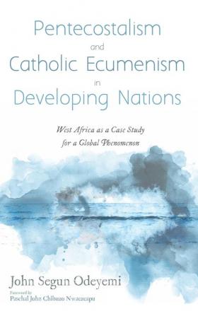 Pentecostalism and Catholic Ecumenism In Developing Nations: West Africa as a Case Study for a Global Phenomenon