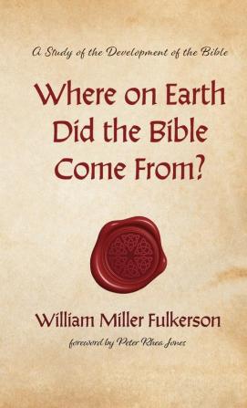 Where on Earth Did the Bible Come From?: A Study of the Development of the Bible