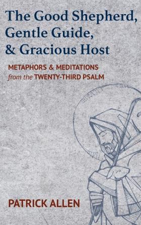 The Good Shepherd Gentle Guide and Gracious Host: Metaphors and Meditations from the Twenty-Third Psalm