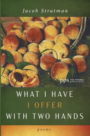 What I Have I Offer with Two Hands: Poems (Poiema Poetry)