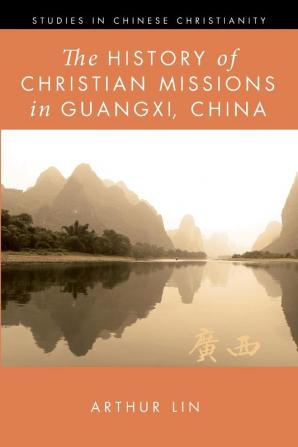 The History of Christian Missions in Guangxi China (Studies in Chinese Christianity)