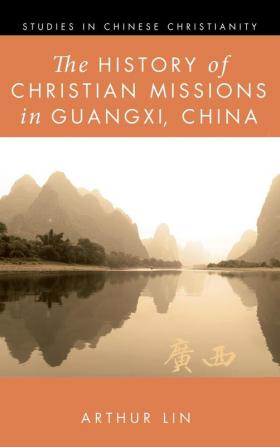 The History of Christian Missions in Guangxi China (Studies in Chinese Christianity)