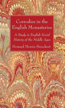 Corrodies in the English Monasteries: A Study in English Social History of the Middle Ages